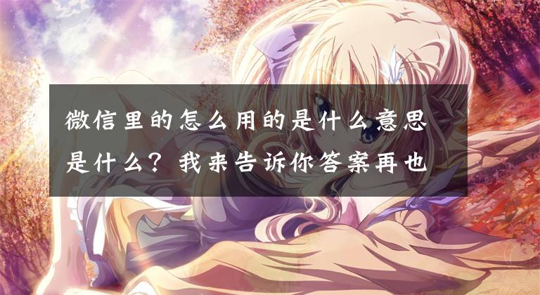 微信里的怎么用的是什么意思是什么？我来告诉你答案再也不怕漏消息！微信史诗级更新：应用内也有消息横幅文章配图