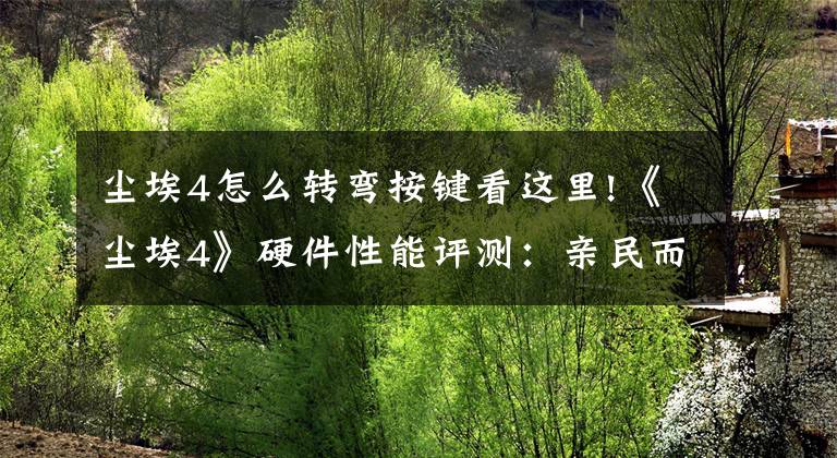 尘埃4怎么转弯按键看这里!《尘埃4》硬件性能评测：亲民而非凡的飞扬之旅文章配图