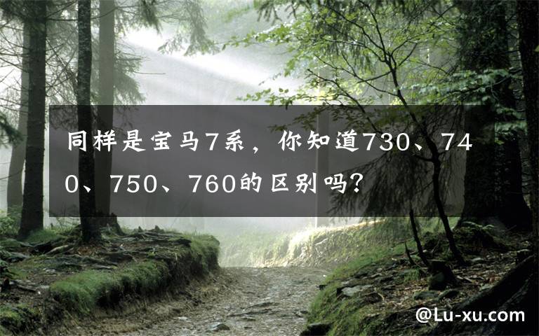 同样是宝马7系，你知道730、740、750、760的区别吗？文章配图