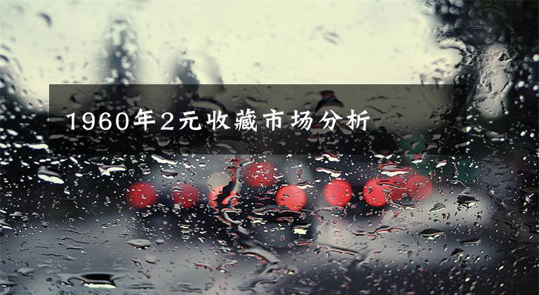1960年2元收藏市场分析文章配图