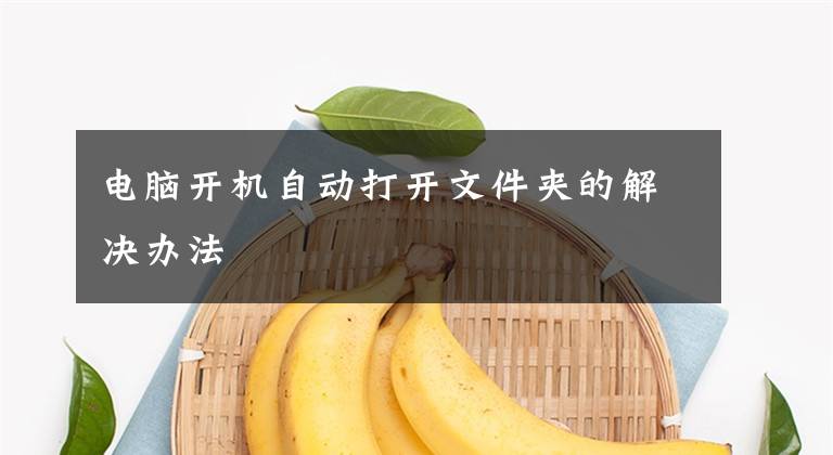 电脑开机自动打开文件夹的解决办法文章配图