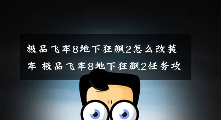 极品飞车8地下狂飙2怎么改装车 极品飞车8地下狂飙2任务攻略