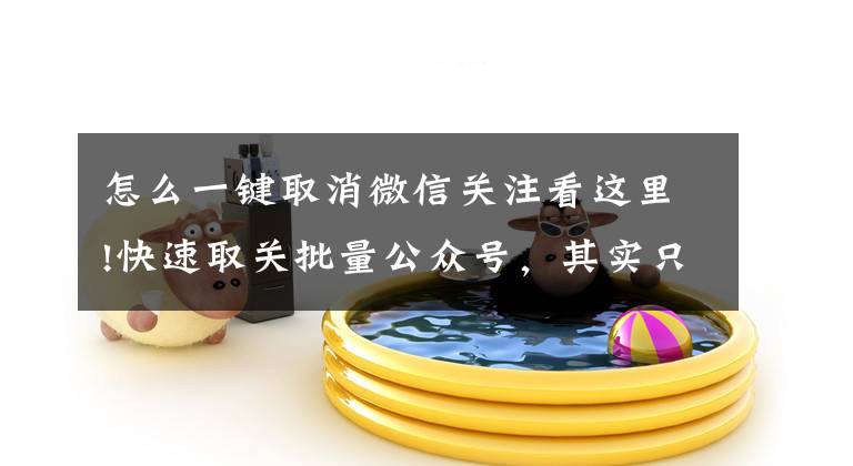 怎么一键取消微信关注看这里!快速取关批量公众号，其实只用了这一招文章配图