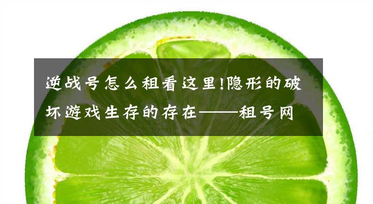 逆战号怎么租看这里!隐形的破坏游戏生存的存在——租号网和租号群文章配图