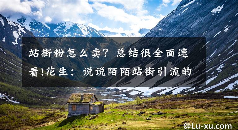 站街粉怎么卖？总结很全面速看!花生：说说陌陌站街引流的那点事儿文章配图