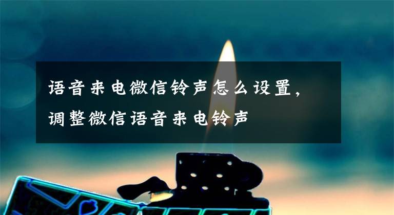 语音来电微信铃声怎么设置，调整微信语音来电铃声文章配图