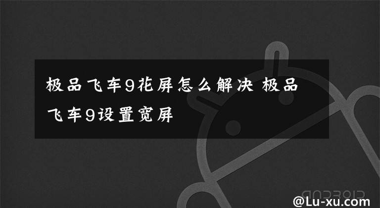 极品飞车9花屏怎么解决 极品飞车9设置宽屏