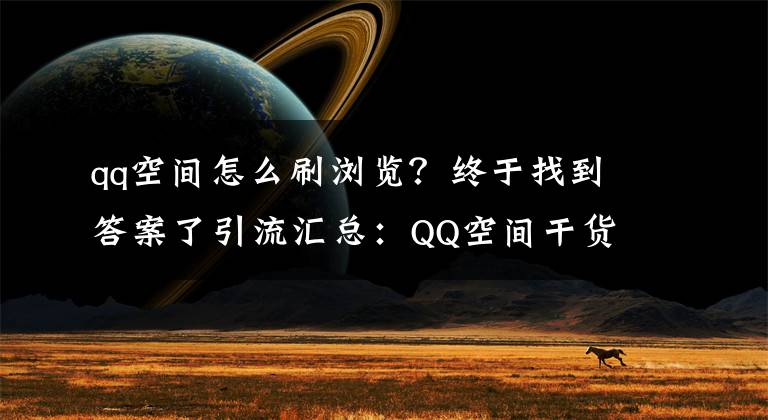 qq空间怎么刷浏览？终于找到答案了引流汇总：QQ空间干货教程，利用认证空间日访问量过万的技巧文章配图