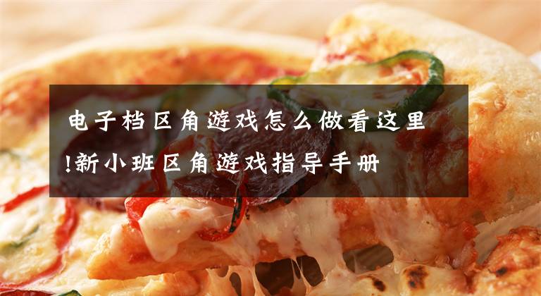 电子档区角游戏怎么做看这里!新小班区角游戏指导手册文章配图