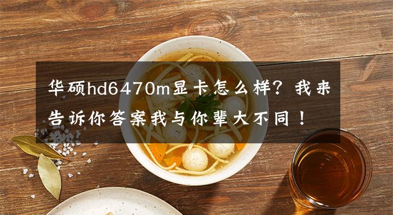 华硕hd6470m显卡怎么样？我来告诉你答案我与你辈大不同！设计与众不同的“文艺范”笔记本推荐文章配图