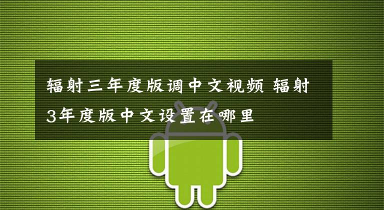 辐射三年度版调中文视频 辐射3年度版中文设置在哪里