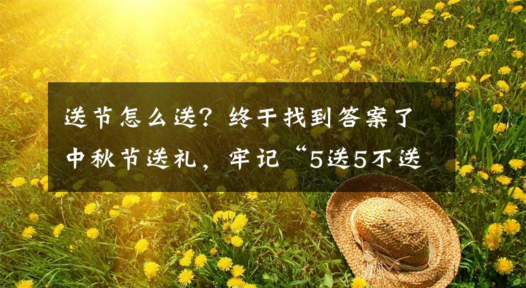 送节怎么送？终于找到答案了中秋节送礼，牢记“5送5不送”，别丢了老传统，寓意吉祥亲友开心文章配图