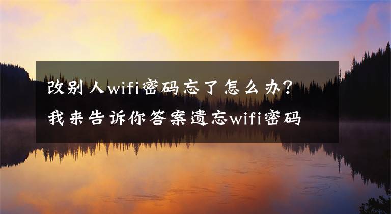 改别人wifi密码忘了怎么办？我来告诉你答案遗忘wifi密码怎么办？文章配图
