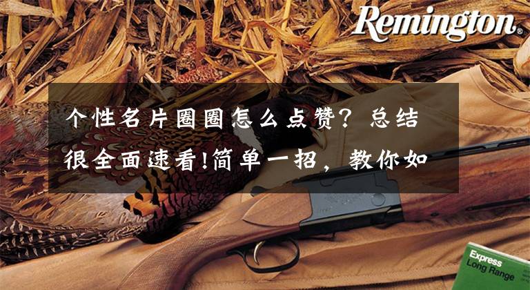 个性名片圈圈怎么点赞？总结很全面速看!简单一招，教你如何在QQ空间花式点赞文章配图