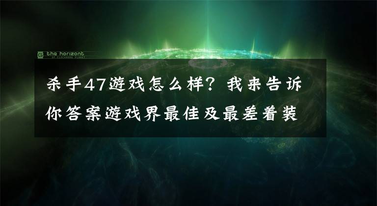杀手47游戏怎么样？我来告诉你答案游戏界最佳及最差着装评选 杀手47灾难区里一股清流！文章配图