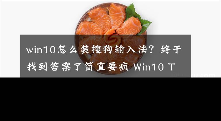 win10怎么装搜狗输入法？终于找到答案了简直要疯 Win10 TH2下输入法体验报告