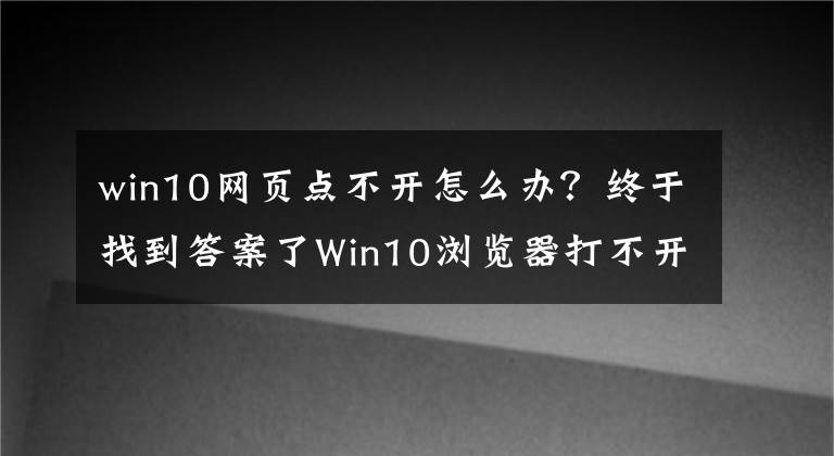 win10网页点不开怎么办？终于找到答案了Win10浏览器打不开网页但能上网怎么办？文章配图