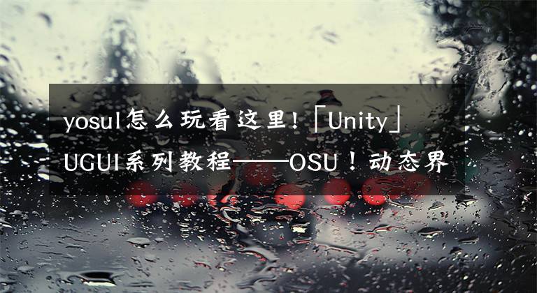 yosul怎么玩看这里!「Unity」UGUI系列教程——OSU！动态界面制作！文章配图