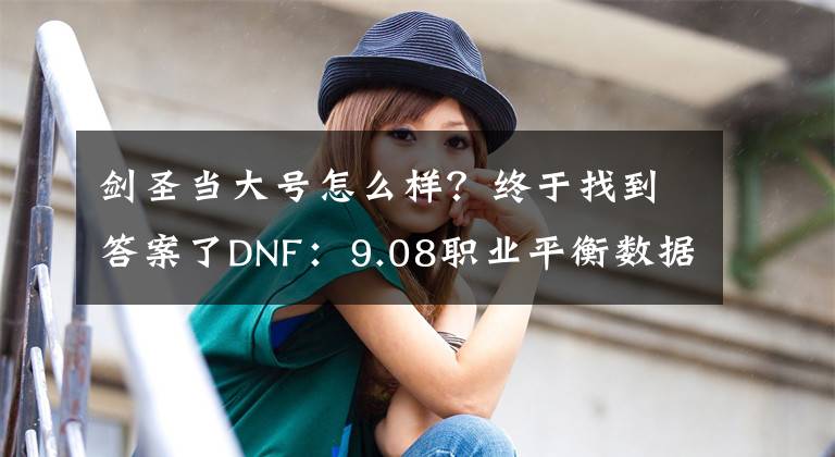 剑圣当大号怎么样？终于找到答案了DNF：9.08职业平衡数据一览！红眼加强20%，剑魂只提升11%文章配图