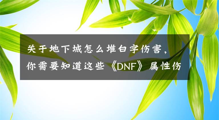 关于地下城怎么堆白字伤害，你需要知道这些《DNF》属性伤害如何计算 属性伤害计算方法