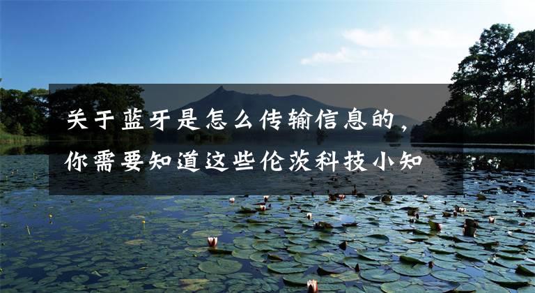 关于蓝牙是怎么传输信息的，你需要知道这些伦茨科技小知识-蓝牙的通信原理和协议文章配图