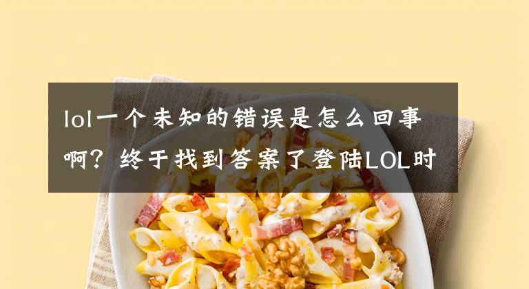 lol一个未知的错误是怎么回事啊？终于找到答案了登陆LOL时提示未知的directx错误怎么修复