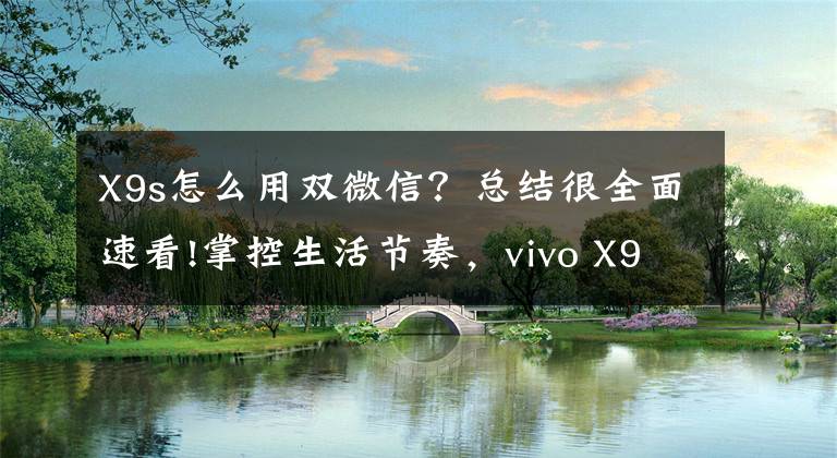 X9s怎么用双微信？总结很全面速看!掌控生活节奏，vivo X9s系列应用分身让你“分身有术”文章配图