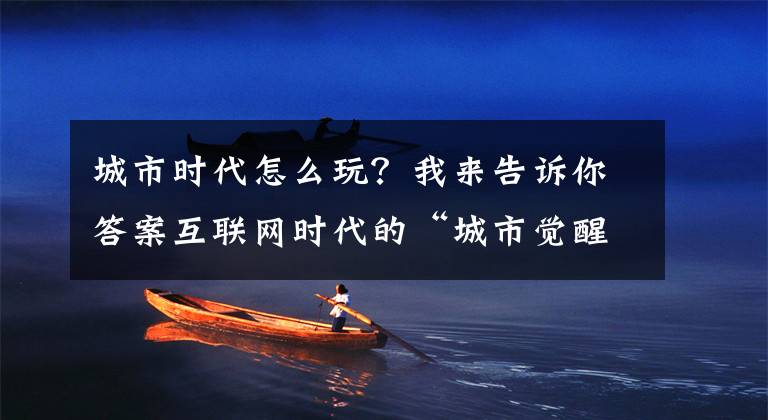 城市时代怎么玩？我来告诉你答案互联网时代的“城市觉醒”——网红城市们的营销学文章配图