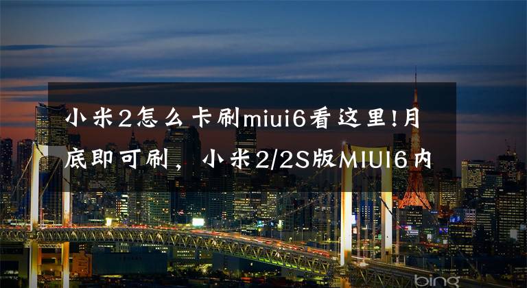 小米2怎么卡刷miui6看这里!月底即可刷，小米2/2S版MIUI6内测时间确认