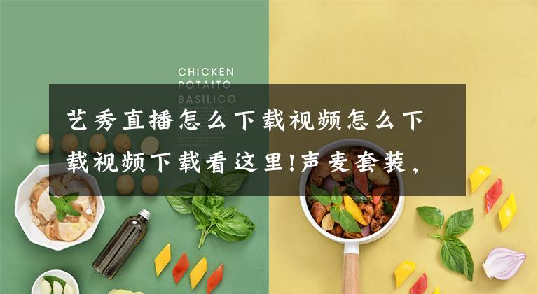 艺秀直播怎么下载视频怎么下载视频下载看这里!声麦套装，打造你的午夜电台文章配图