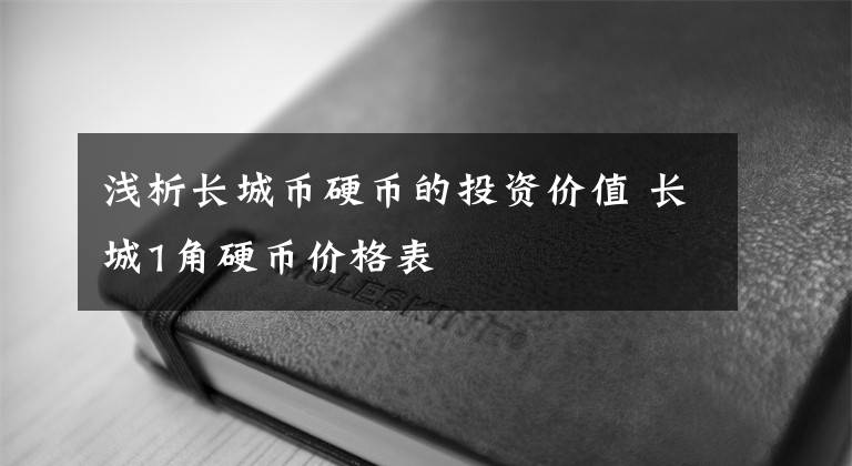 浅析长城币硬币的投资价值 长城1角硬币价格表