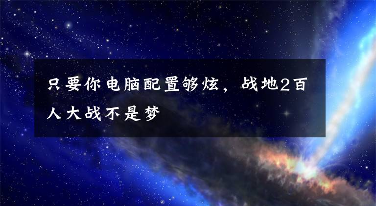 只要你电脑配置够炫，战地2百人大战不是梦文章配图