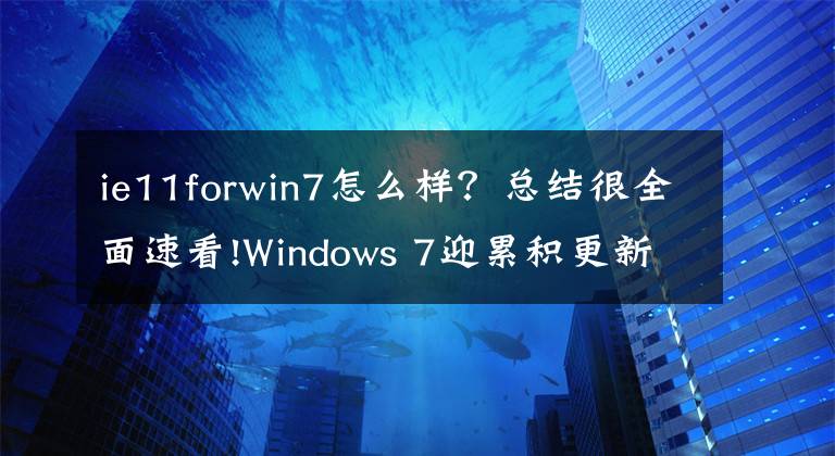 ie11forwin7怎么样？总结很全面速看!Windows 7迎累积更新KB4463376：只为IE11