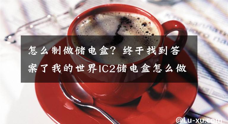 怎么制做储电盒？终于找到答案了我的世界IC2储电盒怎么做 储电盒合成方法