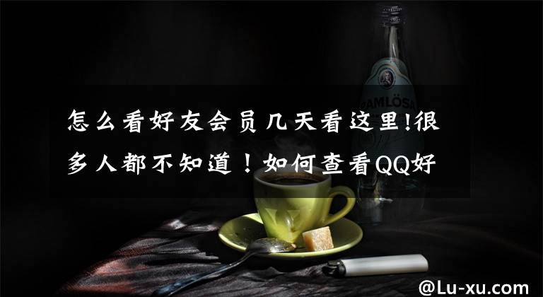 怎么看好友会员几天看这里!很多人都不知道！如何查看QQ好友成为多少天？文章配图