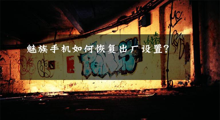 魅族手机如何恢复出厂设置？文章配图