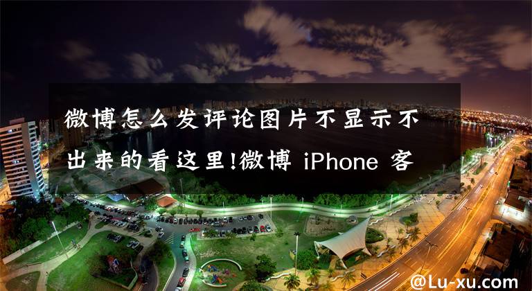 微博怎么发评论图片不显示不出来的看这里!微博 iPhone 客户端迎更新，新增评论发图功能