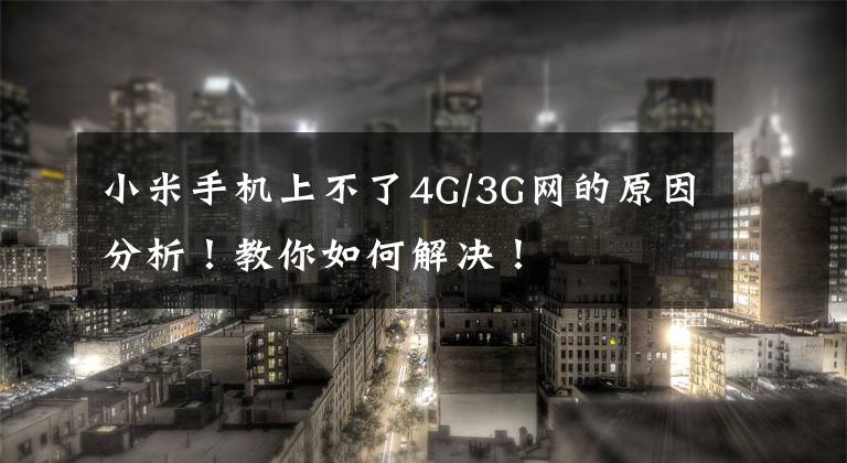 小米手机上不了4G/3G网的原因分析！教你如何解决！文章配图