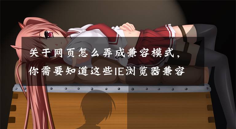 关于网页怎么弄成兼容模式，你需要知道这些IE浏览器兼容模式怎么设置？文章配图