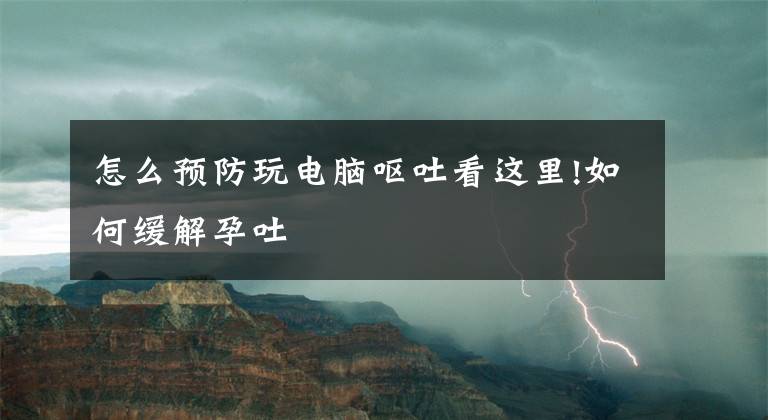 怎么预防玩电脑呕吐看这里!如何缓解孕吐