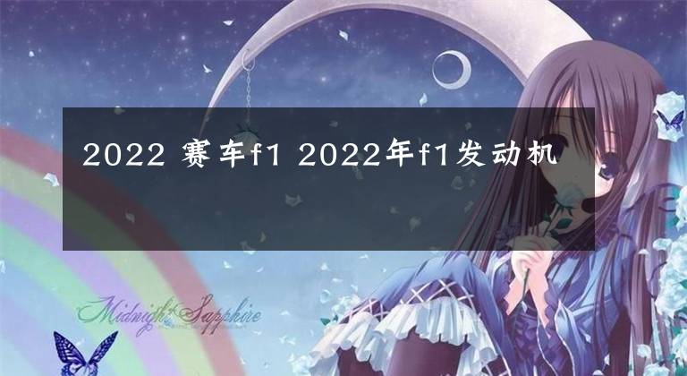 2022 赛车f1 2022年f1发动机