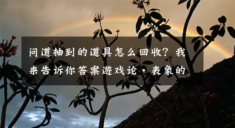 问道抽到的道具怎么回收？我来告诉你答案游戏论·表象的媒介丨诗歌与游戏：数字游戏中的一种文学可能文章配图