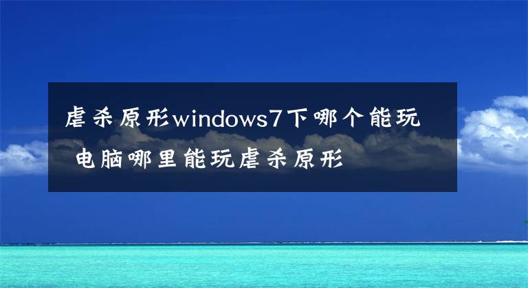 虐杀原形windows7下哪个能玩 电脑哪里能玩虐杀原形