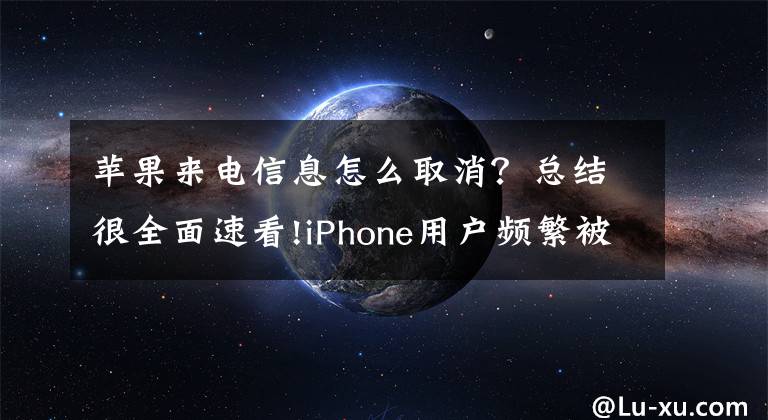 苹果来电信息怎么取消？总结很全面速看!iPhone用户频繁被垃圾短信困扰？苹果终于出手营救了！文章配图