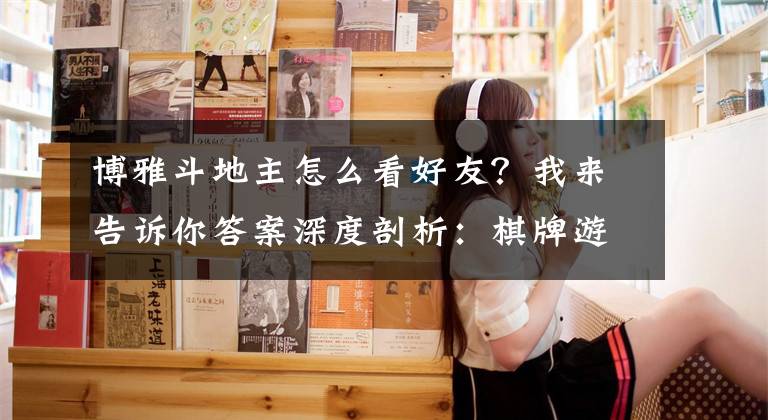 博雅斗地主怎么看好友？我来告诉你答案深度剖析：棋牌游戏的金币与赌博谜雾文章配图