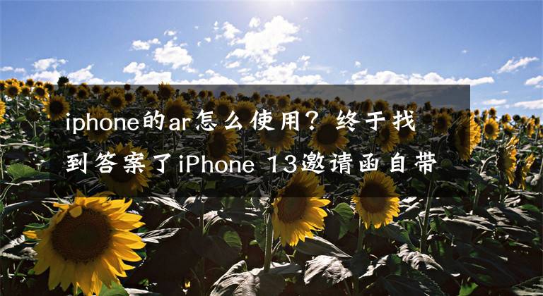 iphone的ar怎么使用？终于找到答案了iPhone 13邀请函自带AR效果：智能眼镜要来了？