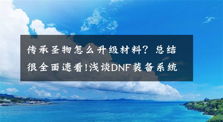 传承圣物怎么升级材料？总结很全面速看!浅谈DNF装备系统改版意见：低级史诗应该关闭！