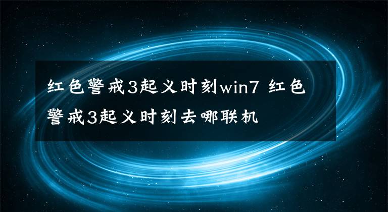 红色警戒3起义时刻win7 红色警戒3起义时刻去哪联机