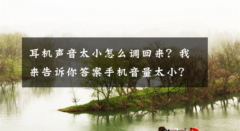 耳机声音太小怎么调回来？我来告诉你答案手机音量太小？这样设置声音瞬间变大！文章配图
