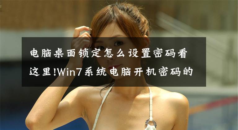 电脑桌面锁定怎么设置密码看这里!Win7系统电脑开机密码的设置方法文章配图